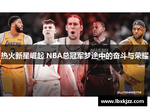 热火新星崛起 NBA总冠军梦途中的奋斗与荣耀